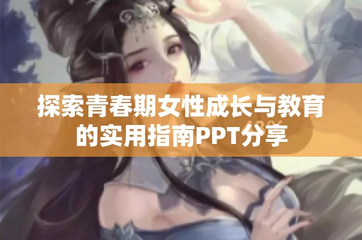 探索青春期女性成长与教育的实用指南PPT分享