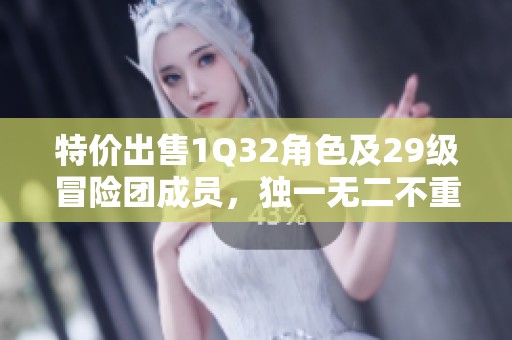 特价出售1Q32角色及29级冒险团成员，独一无二不重样！