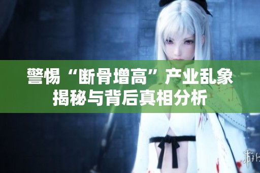 警惕“断骨增高”产业乱象揭秘与背后真相分析