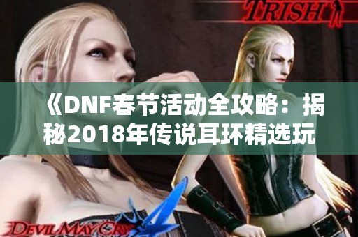 《DNF春节活动全攻略：揭秘2018年传说耳环精选玩法》