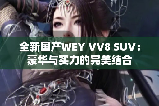 全新国产WEY VV8 SUV：豪华与实力的完美结合