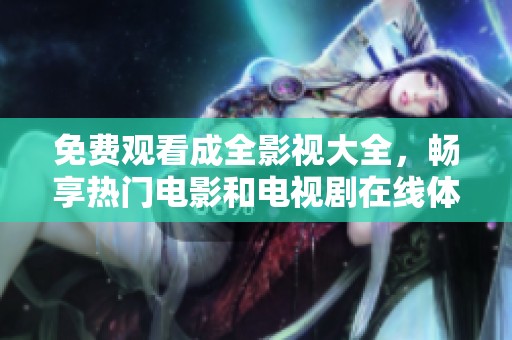 免费观看成全影视大全，畅享热门电影和电视剧在线体验