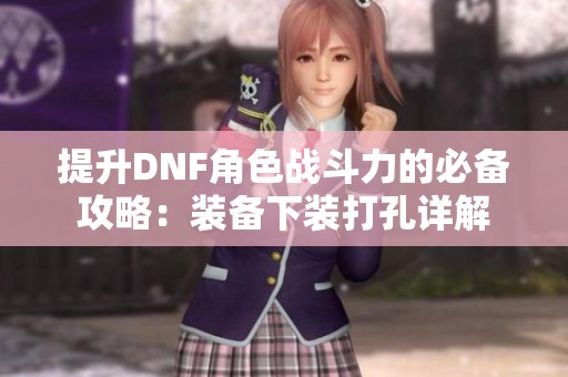 提升DNF角色战斗力的必备攻略：装备下装打孔详解