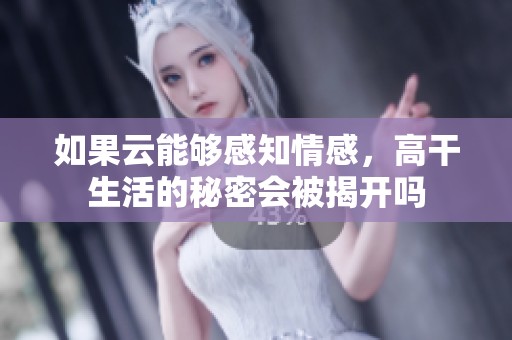 如果云能够感知情感，高干生活的秘密会被揭开吗