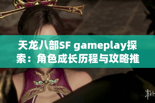 天龙八部SF gameplay探索：角色成长历程与攻略推荐