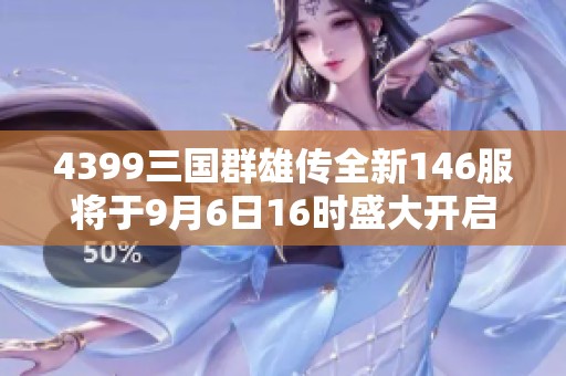 4399三国群雄传全新146服将于9月6日16时盛大开启！