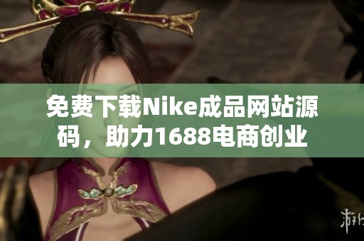 免费下载Nike成品网站源码，助力1688电商创业