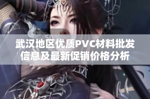 武汉地区优质PVC材料批发信息及最新促销价格分析