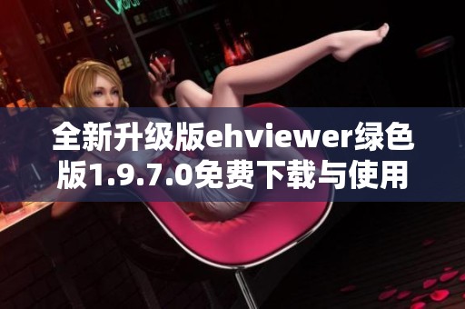 全新升级版ehviewer绿色版1.9.7.0免费下载与使用指南