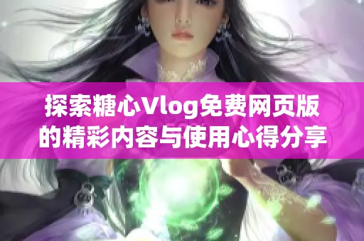 探索糖心Vlog免费网页版的精彩内容与使用心得分享