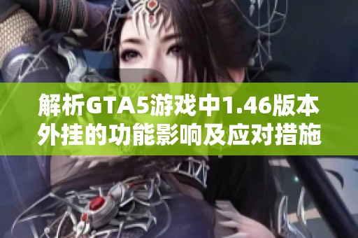 解析GTA5游戏中1.46版本外挂的功能影响及应对措施