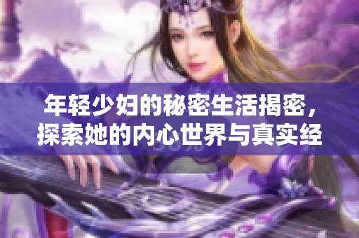 年轻少妇的秘密生活揭密，探索她的内心世界与真实经历