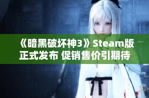 《暗黑破坏神3》Steam版正式发布 促销售价引期待