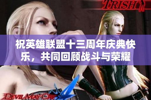祝英雄联盟十三周年庆典快乐，共同回顾战斗与荣耀