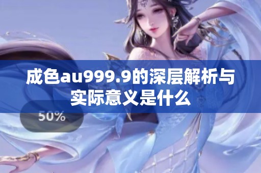 成色au999.9的深层解析与实际意义是什么