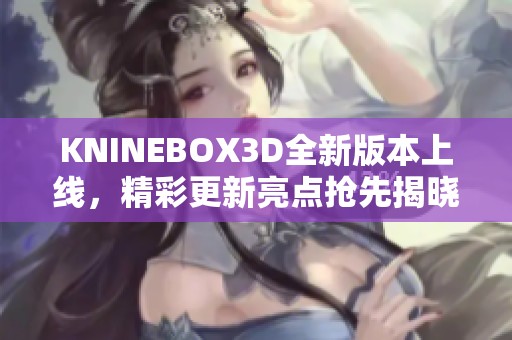 KNINEBOX3D全新版本上线，精彩更新亮点抢先揭晓