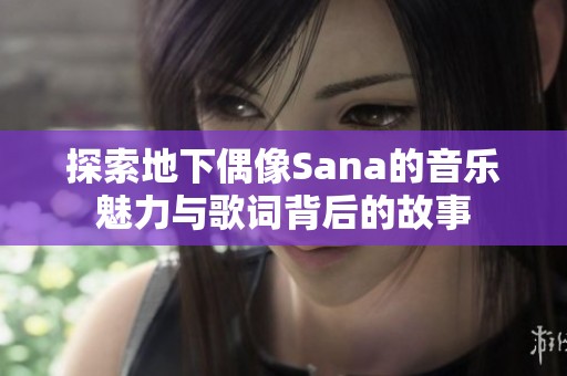 探索地下偶像Sana的音乐魅力与歌词背后的故事