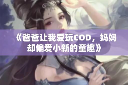 《爸爸让我爱玩COD，妈妈却偏爱小新的童趣》