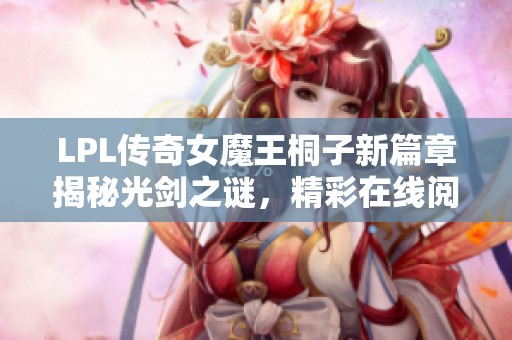 LPL传奇女魔王桐子新篇章揭秘光剑之谜，精彩在线阅读