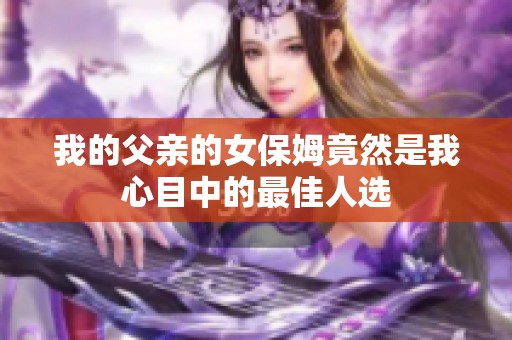 我的父亲的女保姆竟然是我心目中的最佳人选