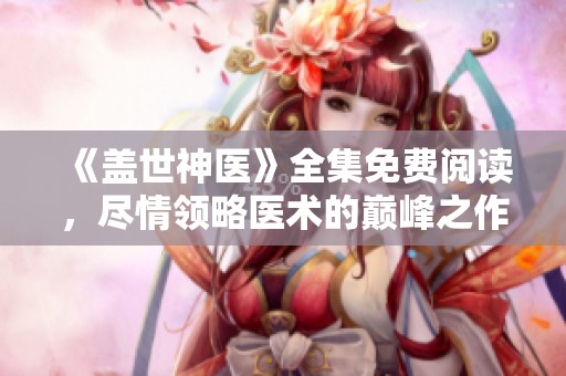 《盖世神医》全集免费阅读，尽情领略医术的巅峰之作