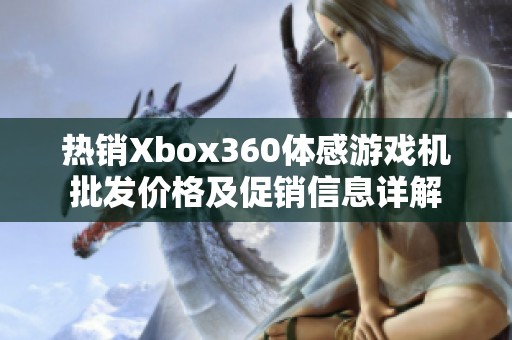 热销Xbox360体感游戏机批发价格及促销信息详解