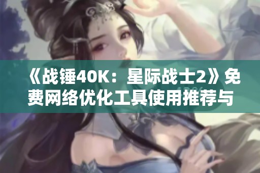 《战锤40K：星际战士2》免费网络优化工具使用推荐与测试攻略