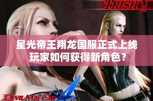 星光帝王翔龙国服正式上线 玩家如何获得新角色？