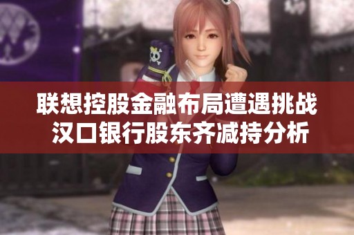 联想控股金融布局遭遇挑战 汉口银行股东齐减持分析