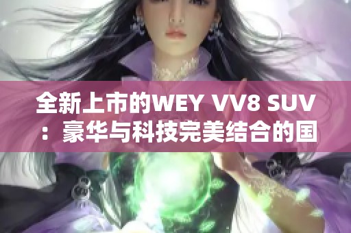 全新上市的WEY VV8 SUV：豪华与科技完美结合的国产之选