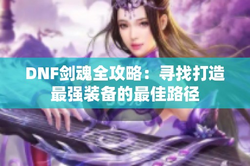 DNF剑魂全攻略：寻找打造最强装备的最佳路径