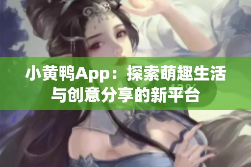 小黄鸭App：探索萌趣生活与创意分享的新平台