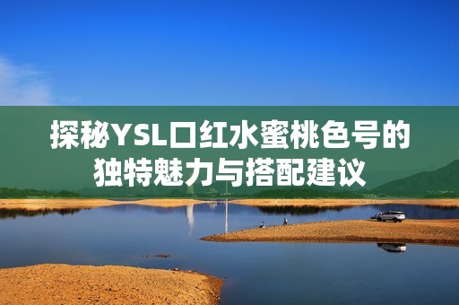 探秘YSL口红水蜜桃色号的独特魅力与搭配建议