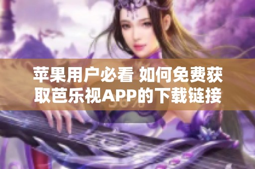 苹果用户必看 如何免费获取芭乐视APP的下载链接