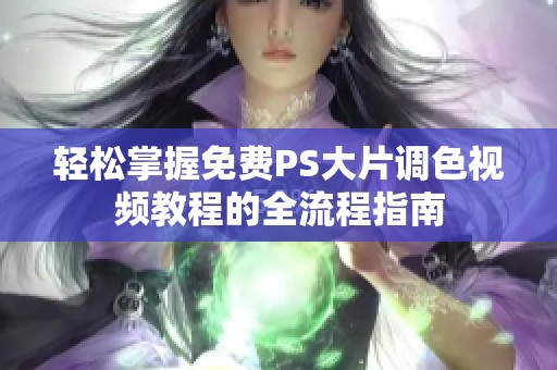 轻松掌握免费PS大片调色视频教程的全流程指南