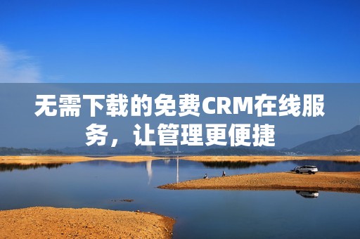 无需下载的免费CRM在线服务，让管理更便捷