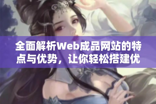 全面解析Web成品网站的特点与优势，让你轻松搭建优质平台