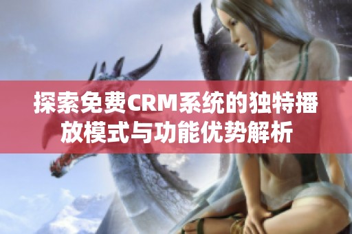 探索免费CRM系统的独特播放模式与功能优势解析