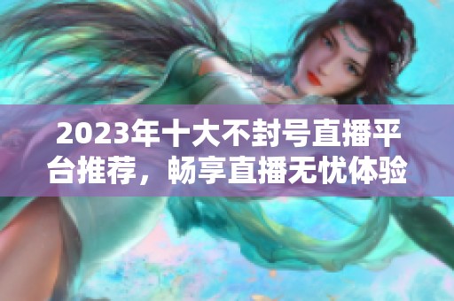 2023年十大不封号直播平台推荐，畅享直播无忧体验