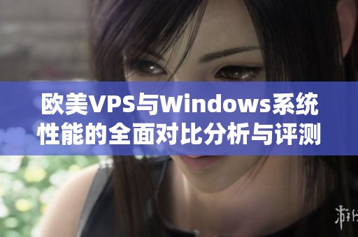 欧美VPS与Windows系统性能的全面对比分析与评测