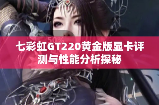 七彩虹GT220黄金版显卡评测与性能分析探秘