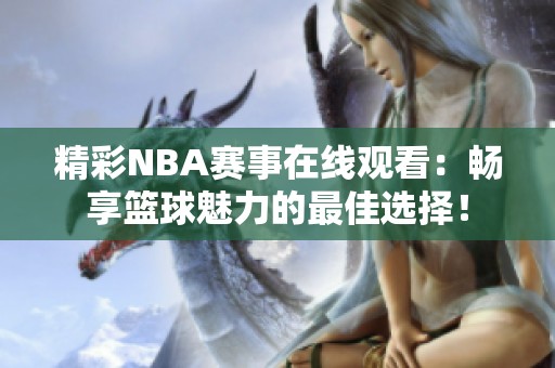 精彩NBA赛事在线观看：畅享篮球魅力的最佳选择！