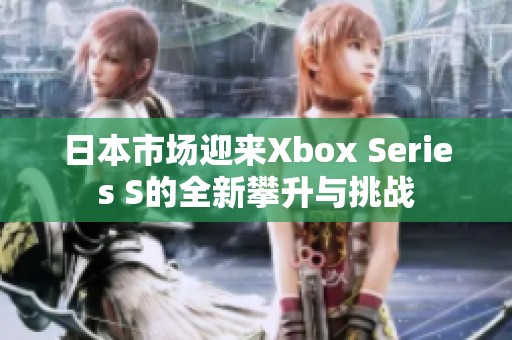 日本市场迎来Xbox Series S的全新攀升与挑战