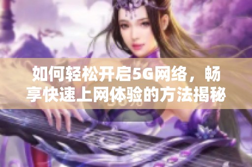 如何轻松开启5G网络，畅享快速上网体验的方法揭秘