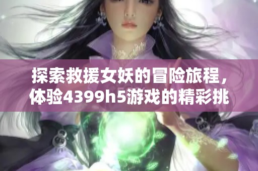 探索救援女妖的冒险旅程，体验4399h5游戏的精彩挑战