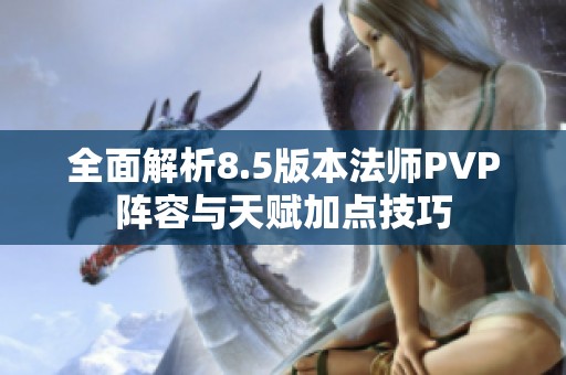 全面解析8.5版本法师PVP阵容与天赋加点技巧