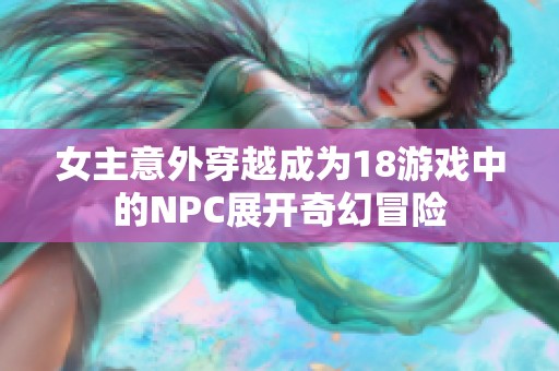 女主意外穿越成为18游戏中的NPC展开奇幻冒险