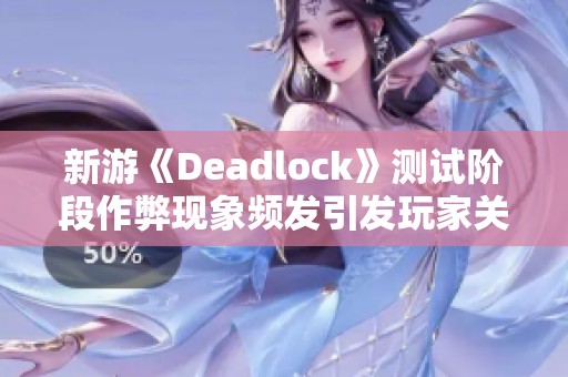 新游《Deadlock》测试阶段作弊现象频发引发玩家关注