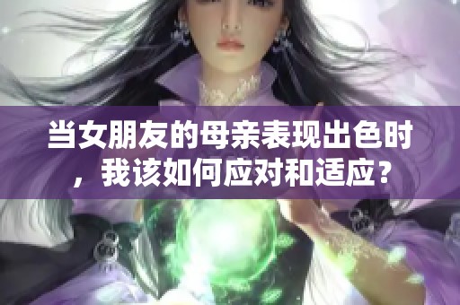 当女朋友的母亲表现出色时，我该如何应对和适应？