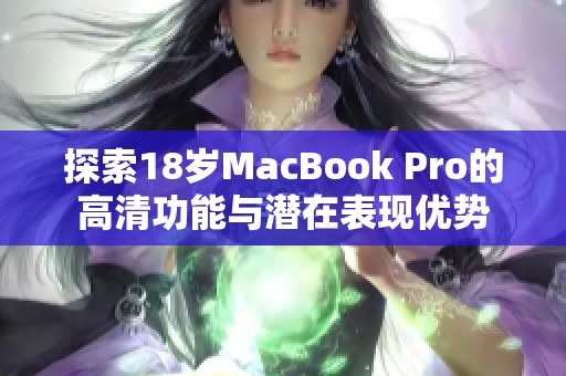 探索18岁MacBook Pro的高清功能与潜在表现优势